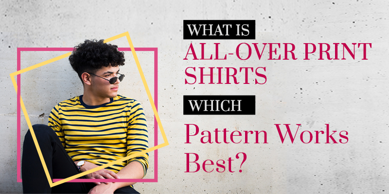 What Is All-Over Print Shirts, And Which Pattern Works Best?