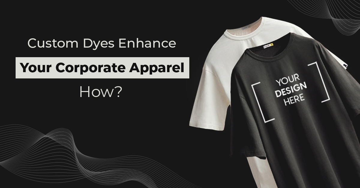 Custom Dyes Enhance Your Corporate Apparel: How?