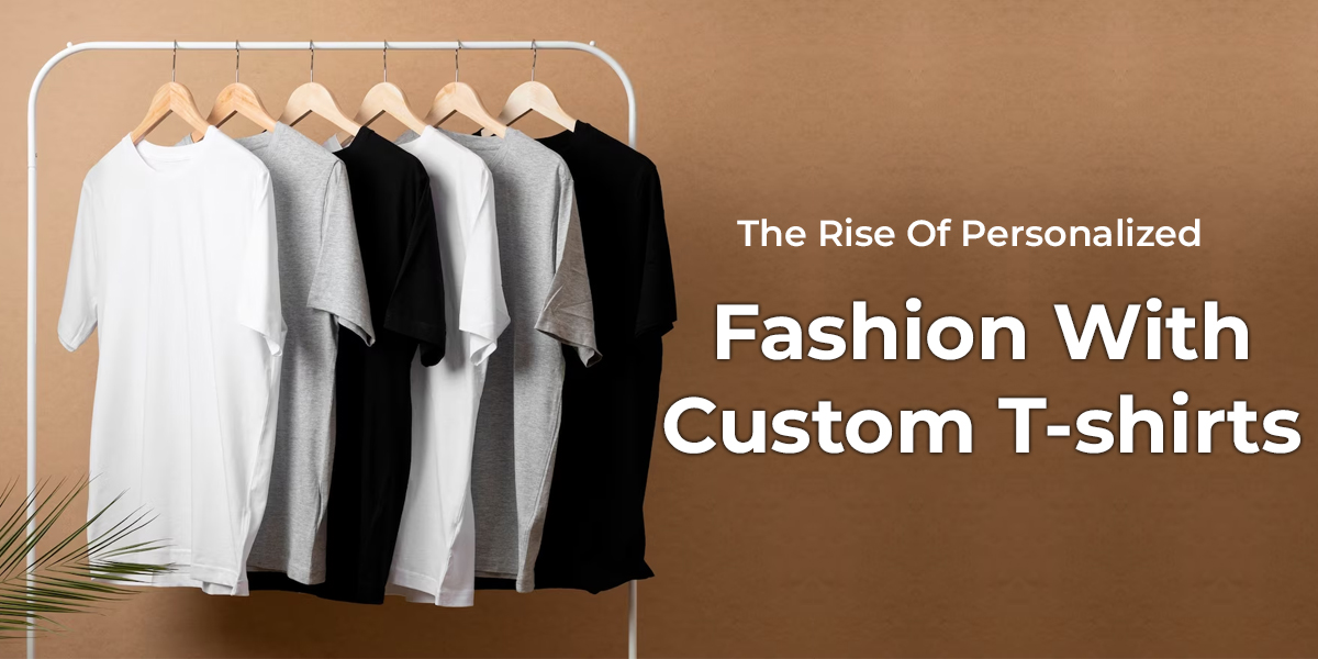 The Rise Of Personalized Fashion With Custom T-shirts