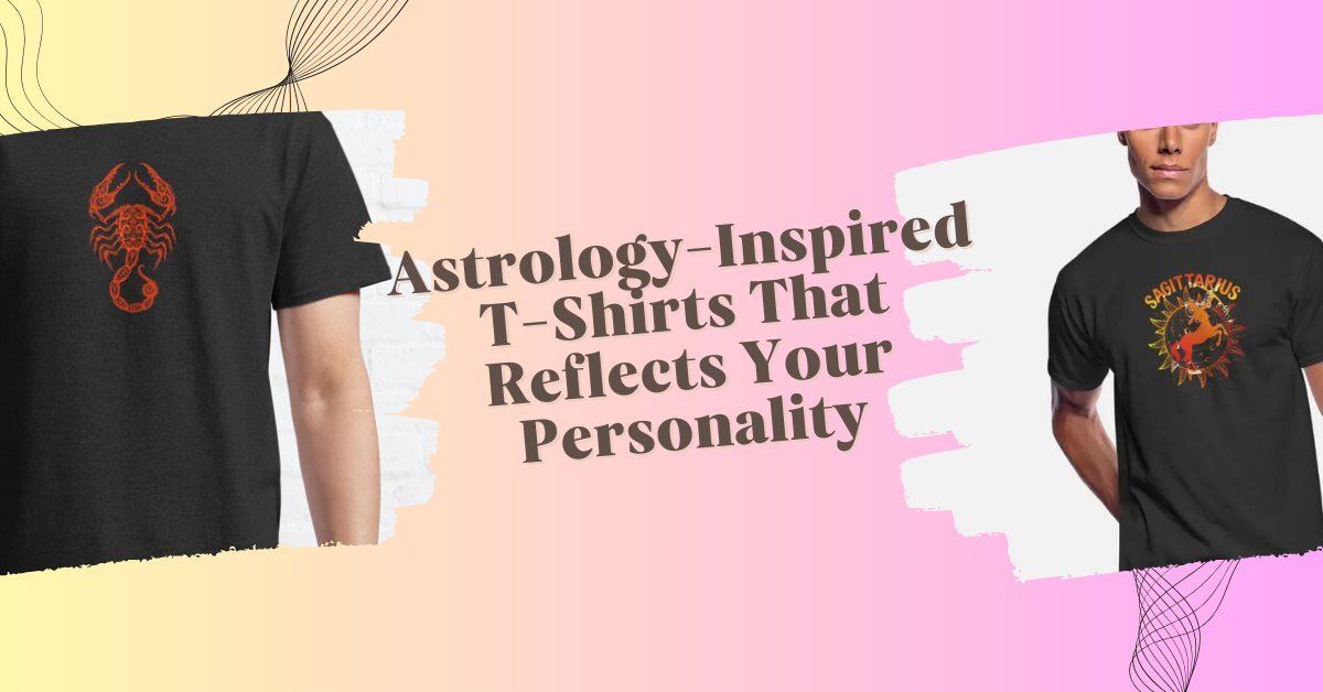 Astrology-Inspired T-Shirts That Reflects Your Personality