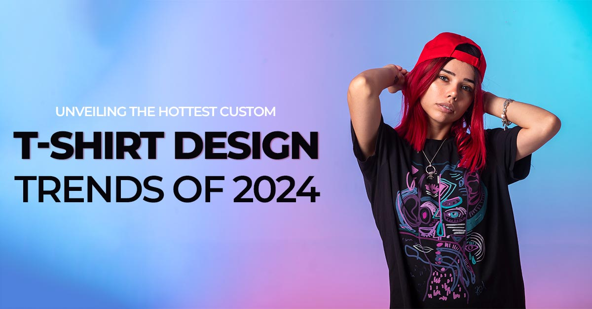 Unveiling The Hottest Custom T-Shirt Design Trends of 2024